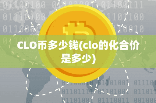 CLO币多少钱(clo的化合价是多少)