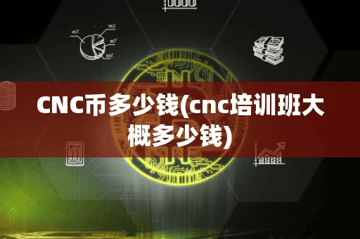 CNC币多少钱(cnc培训班大概多少钱)