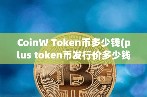CoinW Token币多少钱(plu token币发行价多少钱)