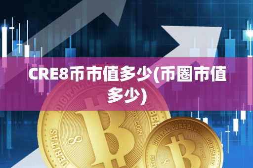CRE8币市值多少(币圈市值多少)