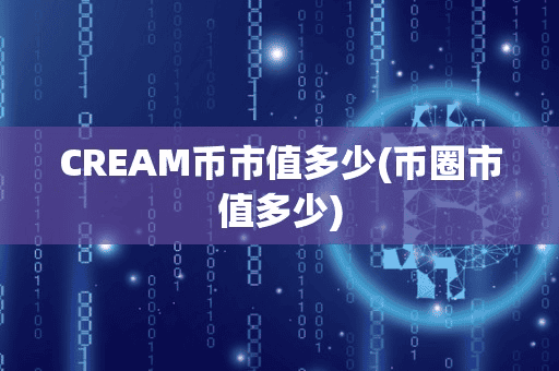 CREAM币市值多少(币圈市值多少)