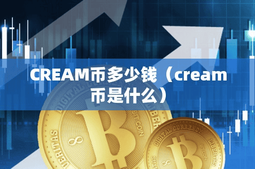 CREAM币多少钱（cream币是什么）