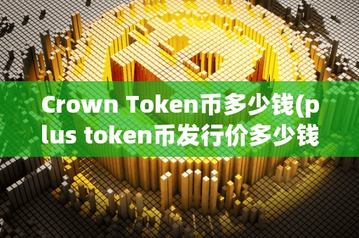 Crown Token币多少钱(plu token币发行价多少钱)