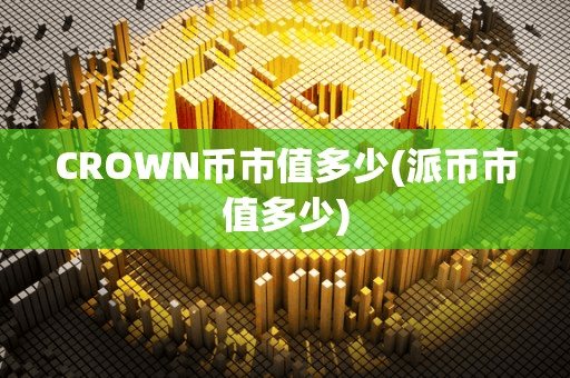 CROWN币市值多少(派币市值多少)