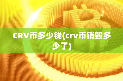 CRV币多少钱(crv币销毁多少了)