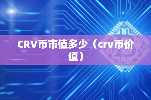 CRV币市值多少(crv币价值)