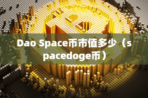 Dao Space币市值多少(pacedoge币)