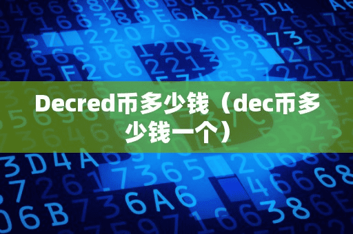 Decred币多少钱(dec币多少钱一个)