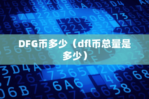 DFG币多少(dfl币总量是多少)