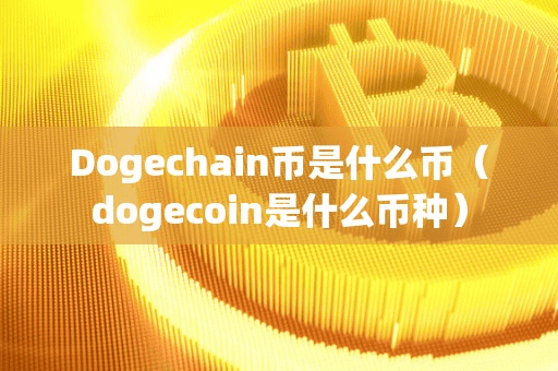 Dogechain币是什么币(dogecoin是什么币种)