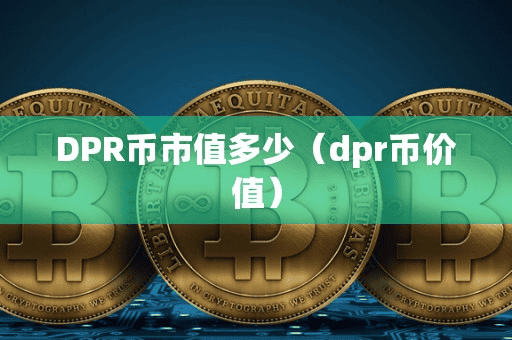 DPR币市值多少(dpr币价值)