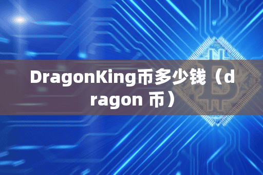 DragonKing币多少钱(dragon 币)