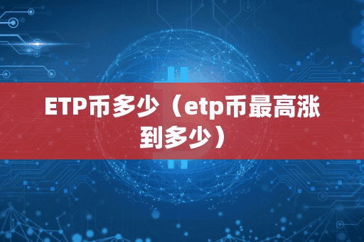 ETP币多少(etp币最高涨到多少)