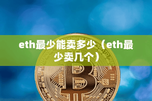 eth最少能卖多少(eth最少卖几个)