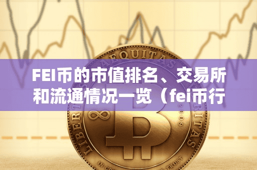 FEI币的市值排名、交易所和流通情况一览(fei币行情)