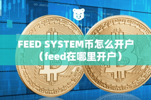 FEED SYSTEM币怎么开户(feed在哪里开户)