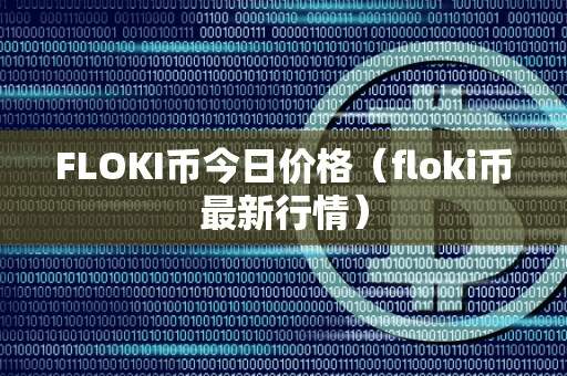 FLOKI币今日价格(floki币最新行情)