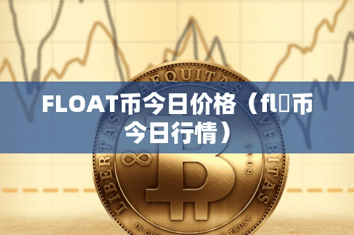 FLOAT币今日价格(fl乚币今日行情)