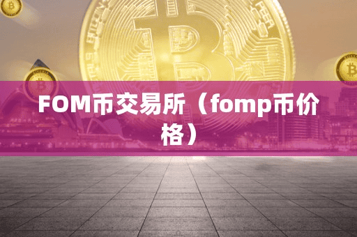 FOM币交易所(fomp币价格)