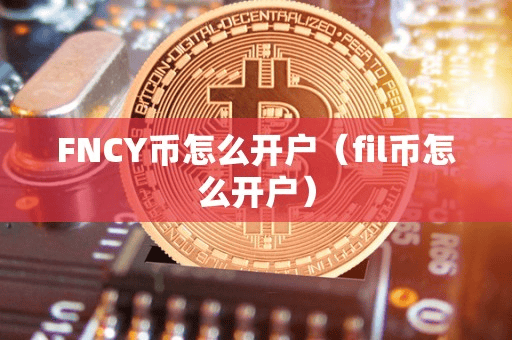 FNCY币怎么开户(fil币怎么开户)