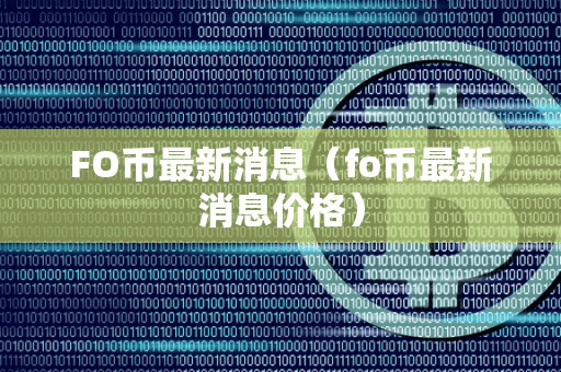 FO币最新消息(fo币最新消息价格)
