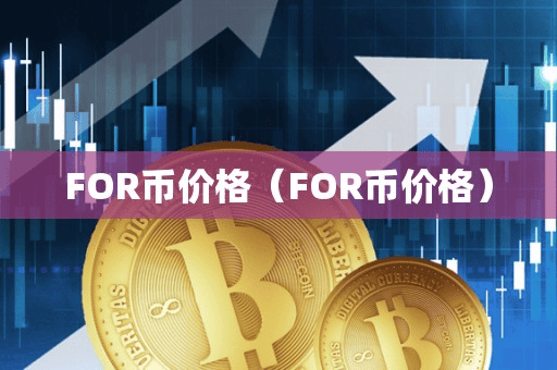 FOR币价格(FOR币价格)