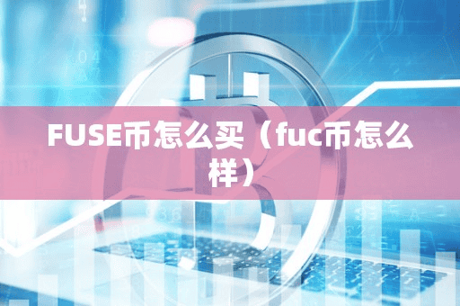 FUSE币怎么买(fuc币怎么样)