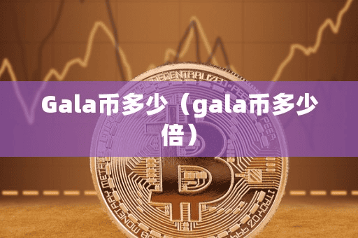 Gala币多少(gala币多少倍)