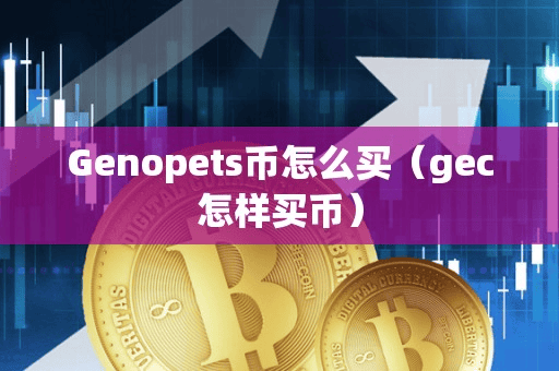 Genopet币怎么买(gec怎样买币)