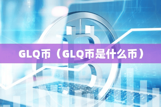 GLQ币(GLQ币是什么币)
