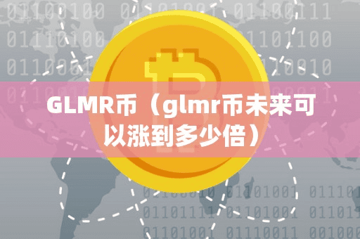 GLMR币(glmr币未来可以涨到多少倍)