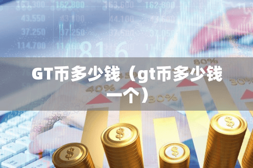 GT币多少钱(gt币多少钱一个)