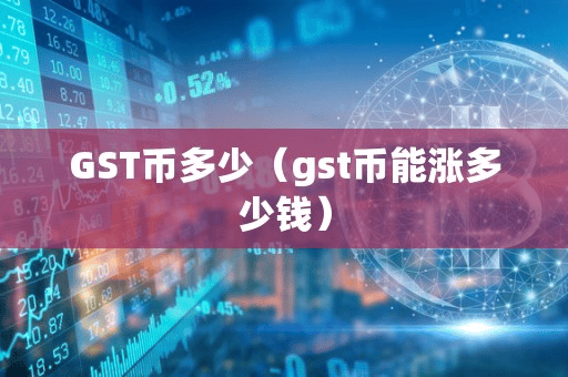 GST币多少(gt币能涨多少钱)