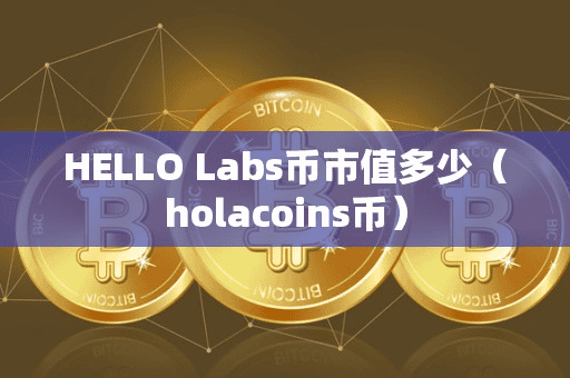 HELLO Lab币市值多少(holacoin币)