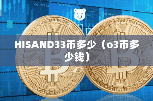 HISAND33币多少(o3币多少钱)