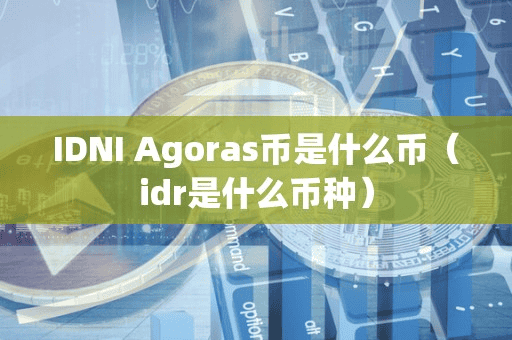 IDNI Agora币是什么币(idr是什么币种)
