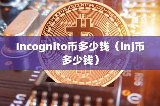Incognito币多少钱(inj币多少钱)