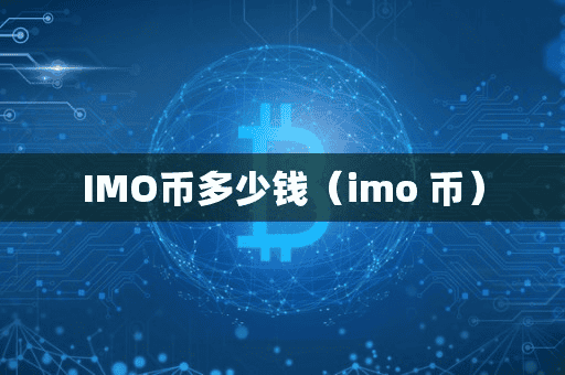 IMO币多少钱(imo 币)