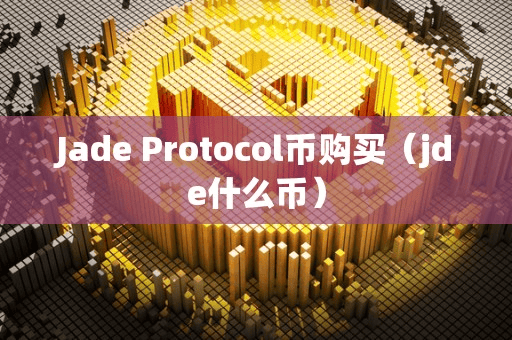 Jade Protocol币购买(jde什么币)