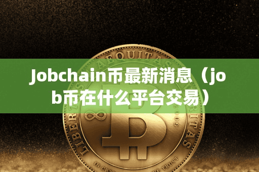 Jobchain币最新消息(job币在什么平台交易)