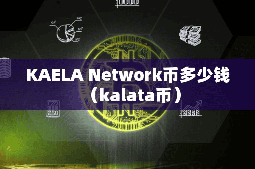 KAELA Network币多少钱(kalata币)