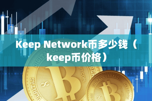 Keep Network币多少钱(keep币价格)