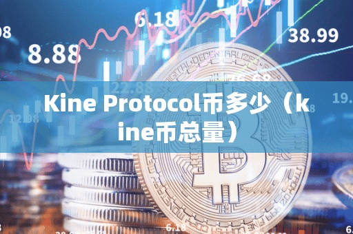 Kine Protocol币多少(kine币总量)