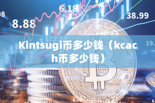 Kintugi币多少钱(kcach币多少钱)