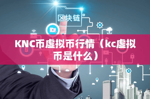 KNC币虚拟币行情(kc虚拟币是什么)
