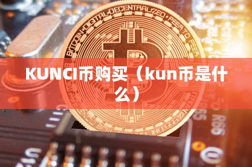 KUNCI币购买(kun币是什么)