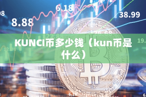 KUNCI币多少钱(kun币是什么)