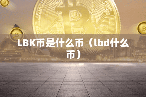 LBK币是什么币(lbd什么币)