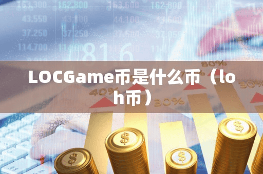 LOCGame币是什么币(loh币)