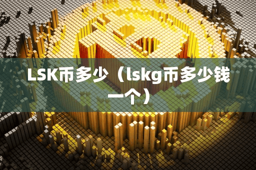 LSK币多少(lkg币多少钱一个)